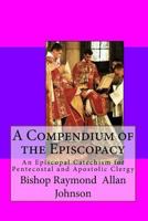 A Compendium of the Episcopacy: An Episcopal Catechism for Pentecostal and Apostolic Clergy 1494826283 Book Cover