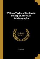 William Taylor of California, Bishop of Africa an Autobiography 1297370708 Book Cover