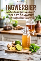 Ingwerbier Natürlich fermentiert, selbst gemacht mit einfachen Rezepten: Ingwerbier selber machen – Gesunde, hausgemachte Getränke mit einfachen ... und natürliche Fermentation (German Edition) B0F6Y39S7B Book Cover