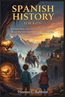 Spanish History for Kids: A Captivating Journey of Famous Explorers, Brave Warriors, and Ancient Civilizations for Young Readers B0GQ36F8X6 Book Cover