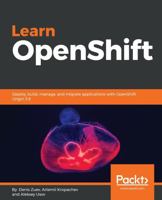 Learn OpenShift: Deploy, build, manage, and migrate applications with OpenShift Origin 3.9 1788992326 Book Cover