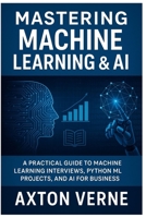 Mastering Machine Learning &AI: A Practical guide to Machine Learning Interviews Python ML, Projects and AI for Business B0FPM8KLX6 Book Cover