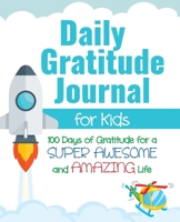 Daily Gratitude Journal for Kids: 100 Days of Gratitude for a Super Awesome and Amazing Life 1952016118 Book Cover