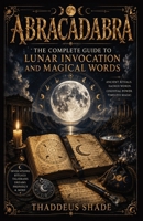 Abracadabra: The Complete Guide to Lunar Invocation and Magical Words B0H3FLTZS2 Book Cover