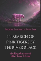 In Search of Pink Tigers by the River Black: Finding the Sacred after Love and Loss B0FQ36GKF4 Book Cover