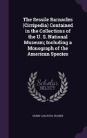 The Sessile Barnacles, Cirripedia, Contained In The Collections Of The U. S. National Museum: Including A Monograph Of The American Species 1120926815 Book Cover