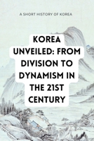 Korea Unveiled: Navigating the Transformation from Division to Dynamism in the 21st Century B0CWXMSFBZ Book Cover