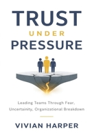 Trust Under Pressure: Leading Teams Through Fear, Uncertainty, and Organizational Breakdown: How Leaders Restore Psychological Safety During Layoffs, AI Disruption, and Cultural Fracture B0GF1WZNNW Book Cover
