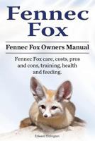 Fennec Fox. Fennec Fox Owners Manual. Fennec Fox Care, Costs, Pros and Cons, Training, Health and Feeding. 1911142798 Book Cover