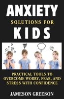 ANXIETY SOLUTIONS FOR KIDS: Practical Tools to Overcome Worry, Fear, and Stress with Confidence B0DS5LLTY2 Book Cover