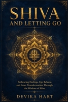 Shiva and Letting Go: Embracing Endings, Ego Release, and Inner Transformation Through the Wisdom of Shiva B0H1BKDJH4 Book Cover