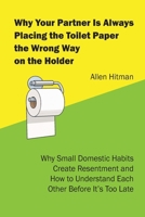 Why Your Partner Is Always Placing the Toilet Paper the Wrong way on the Holder: Why Small Domestic Habits Create Resentment and How to Understand Each Other Before It’s Too Late B0GNM9V5RC Book Cover