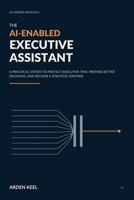 The AI-Enabled Executive Assistant: A Practical System to Protect Executive Time, Prepare Better Decisions, and Become a Strategic Partner (AI Career Manuals) B0HH44KQGL Book Cover