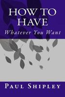 How to Have Whatever You Want 1539347052 Book Cover