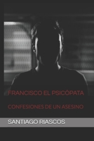 Francisco El Psicópata: Confesiones de Un Asesino 1695934407 Book Cover