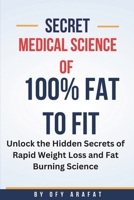 Secret Medical Science of 100% Fat to Fit: Unlock the Hidden Secrets of Rapid Weight Loss and Fat Burning Science B0DYCSGYS5 Book Cover