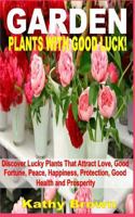Garden Plants with Good Luck!: Discover Lucky Plants That Attract Love, Good Fortune, Peace, Happiness, Protection, Good Health and Prosperity 1534952209 Book Cover