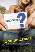 Comunicracia: Si Te Gusta La Politica y La Comunicacion Este Es Tu Libro! 1523986662 Book Cover