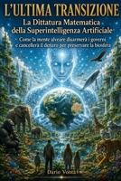 L'Ultima Transizione La Dittatura Matematica della Superintelligenza Artificiale: Come la mente alveare disarmerà i governi e cancellerà il denaro per preservare la biosfera (Italian Edition) B0H6SC62L5 Book Cover