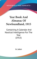 Year Book And Almanac Of Newfoundland, 1915: Containing A Calendar And Nautical Intelligence For The Year 0548653267 Book Cover