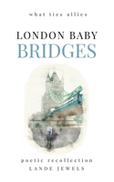 LONDON BABY Bridges : what ties allies: Marvels of the Big Smoke in verse 1739211596 Book Cover