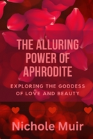 The Alluring Power of Aphrodite: Exploring the Goddess of Love and Beauty B0CHL1FXZL Book Cover