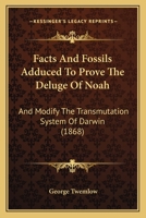 Facts And Fossils Adduced To Prove The Deluge Of Noah: And Modify The Transmutation System Of Darwin 1241523614 Book Cover
