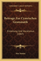 Beitrage Zur Cymrischen Grammatik: Einleitung Und Vocalismus (1887) 1160316260 Book Cover