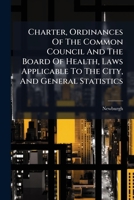 Charter, Ordinances Of The Common Council And The Board Of Health, Laws Applicable To The City, And General Statistics... 1246819996 Book Cover