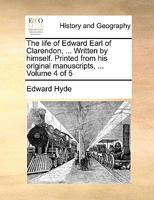 The Life of Edward Earl of Clarendon, ... Written by Himself. Printed From his Original Manuscripts, ... of 5; Volume 4 1170142176 Book Cover