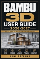 BAMBU 3D USER GUIDE 2026-2027: Complete Setup, Features, Troubleshooting and Maintenance Manual for X1 Carbon, P1P, P1S and A1 Series Printers B0HH4G75JS Book Cover