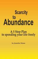 Scarcity to Abundance: A 5 Step Plan to Spending Your Life Freely 1775199606 Book Cover