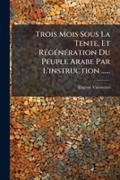 Trois Mois Sous La Tente Et Ra(c)Ga(c)Na(c)Ration Du Peuple Arabe Par L'Instruction 201294180X Book Cover