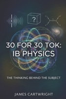 30 FOR 30 TOK: IB PHYSICS: THE THINKING BEHIND THE SUBJECT B0H5RNJFNY Book Cover