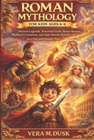ROMAN MYTHOLOGY FOR KIDS AGES 6–9: Ancient Legends, Powerful Gods, Brave Heroes, Mythical Creatures, and Epic Stories Retold in a Fun and Simple Way B0GHSQX2KM Book Cover