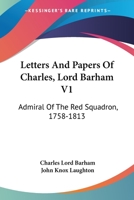 Letters And Papers Of Charles, Lord Barham V1: Admiral Of The Red Squadron, 1758-1813 1163249408 Book Cover
