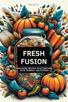 Fresh Fusion: Wholesome Recipes with Tomatoes, Oats, Pumpkin, and Peppers B0CR1ZWYV3 Book Cover