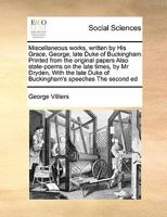 Miscellaneous works, written by His Grace, George, late Duke of Buckingham Printed from the original papers Also state-poems on the late times, by Mr ... Duke of Buckingham's speeches The second ed 1171475918 Book Cover