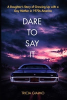 DARE TO SAY IT: A Daughter's Story of Growing Up with a Gay Mother in 1970s America B0H5BNPC4S Book Cover