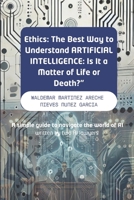 "Ethics: The Best Way to Understand ARTIFICIAL INTELLIGENCE: Is It a Matter of Life or Death?": A simple guide to navigate the world of AI written by two AI lawyers B0DRZ2WCM7 Book Cover