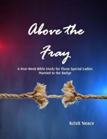 Above the Fray: A Four-Week Bible Study for Those Special Ladies Married to the Badge 154467628X Book Cover