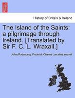 The Island of the Saints: a pilgrimage through Ireland. [Translated by Sir F. C. L. Wraxall.] 1241097119 Book Cover