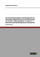 Die Sicherheitsstrategie / Sicherheitspolitik der Islamischen Republik Iran seit der Benennung ein Teil der "Achse des Bösen" zu sein mit besonderer Berücksichtigung der Atompolitik 364017576X Book Cover