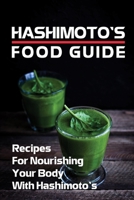 Hashimoto's Food Guide: Recipes For Nourishing Your Body With Hashimoto's: Hashimoto Cookbook B09FS2YMTS Book Cover