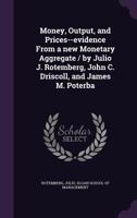 Money, Output, and Prices--evidence From a new Monetary Aggregate / by Julio J. Rotemberg, John C. Driscoll, and James M. Poterba 1342281276 Book Cover