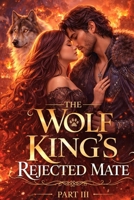 The Wolf King's Rejected Mate Part III: A Second-Chance Fated mates Paranormal (Fated Shifter Paranormal Romance) B0GTPGFCQ3 Book Cover