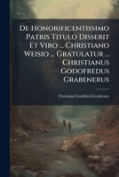 De Honorificentissimo Patris Titulo Disserit Et Viro ... Christiano Weisio ... Gratulatur ... Christianus Godofredus Grabenerus... 1278638660 Book Cover