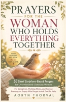 Prayers for the Woman Who Holds Everything Together: 50 Short Scripture-Based Prayers for Overwhelmed Christian Women: For Caregivers, Moms, and ... Help (Honest Prayers Series By Aoryn Thorval) B0H59G3JRH Book Cover
