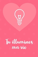 Tu Illumines Ma Vie : D?clarez Votre Amour Avec Ce Joli Carnet de Notes - la Saint-Valentin, Ou Tout Autre Jour... chaque Journ?e Est une Occasion de Rappeler ? Votre Partenaire ? Quel Point Vous L'ai 1659537533 Book Cover