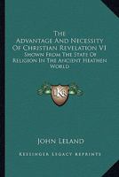 The Advantage And Necessity Of Christian Revelation V1: Shown From The State Of Religion In The Ancient Heathen World 1428641963 Book Cover